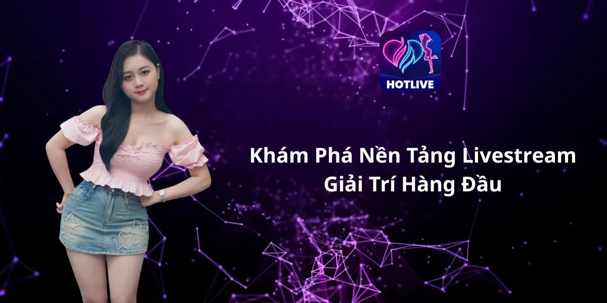 Khám Phá Nền Tảng Livestream Giải Trí Hàng Đầu